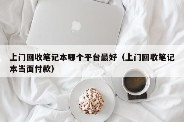       回收笔记本哪个平台最好（      回收笔记本当面付款）