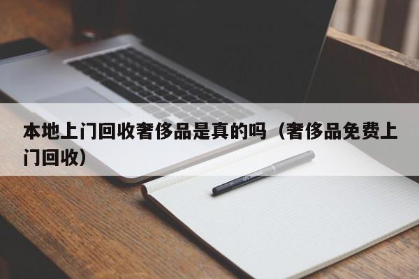 本地      回收奢侈品是真的吗（奢侈品免费      回收）