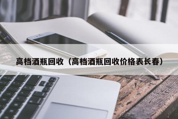 高档酒瓶回收（高档酒瓶回收价格表长春）